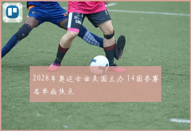 2028年奥运会由美国主办 14国参赛名单成焦点