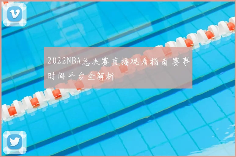 2022NBA总决赛直播观看指南 赛事时间平台全解析