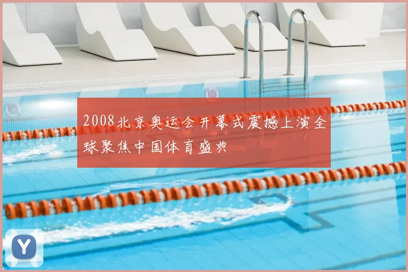 2008北京奥运会开幕式震撼上演全球聚焦中国体育盛典
