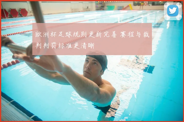 欧洲杯足球规则更新完善 赛程与裁判判罚标准更清晰