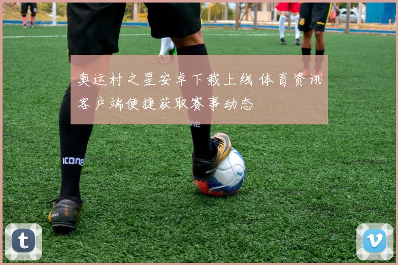 奥运村之星安卓下载上线 体育资讯客户端便捷获取赛事动态