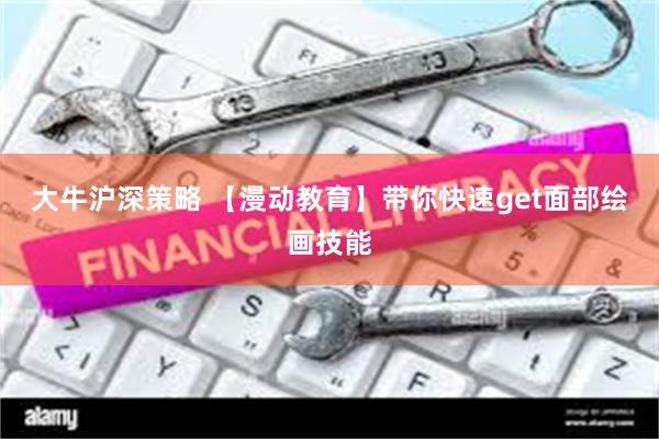 大牛沪深策略 【漫动教育】带你快速get面部绘画技能