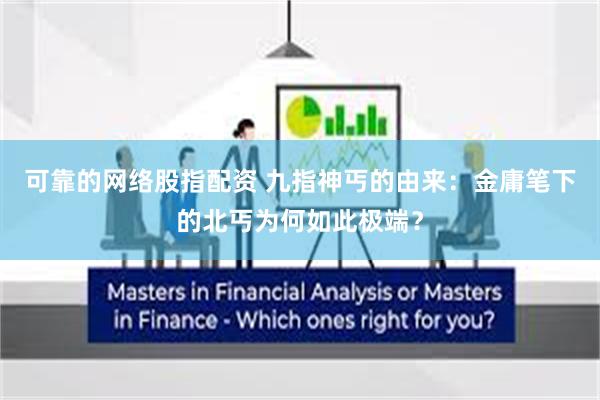 可靠的网络股指配资 九指神丐的由来：金庸笔下的北丐为何如此极端？