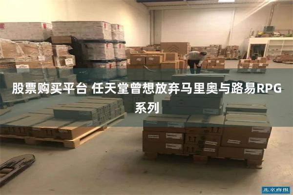 股票购买平台 任天堂曾想放弃马里奥与路易RPG系列