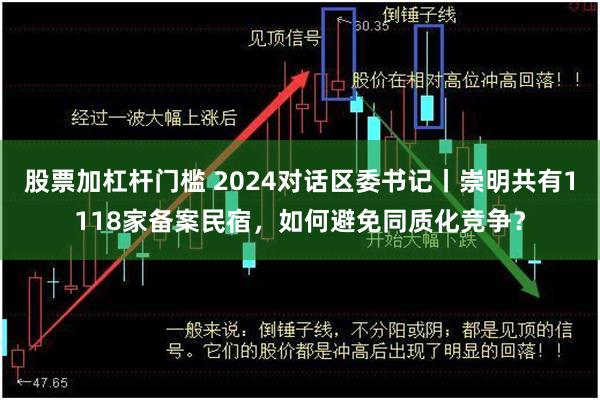 股票加杠杆门槛 2024对话区委书记丨崇明共有1118家备案民宿，如何避免同质化竞争？