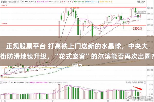 正规股票平台 打高铁上门送新的水晶球，中央大街防滑地毯升级，“花式宠客”的尔滨能否再次出圈？