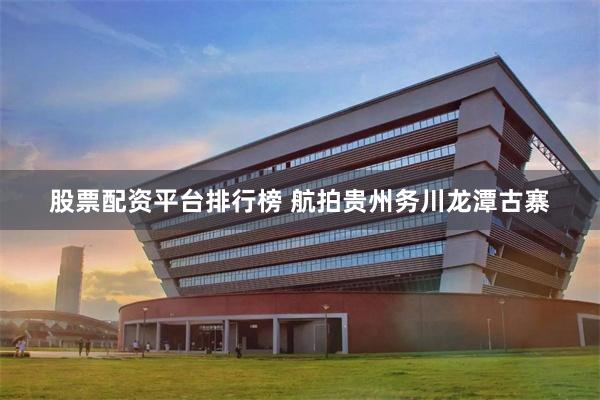 股票配资平台排行榜 航拍贵州务川龙潭古寨
