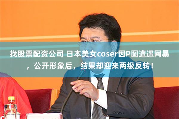 找股票配资公司 日本美女coser因P图遭遇网暴，公开形象后，结果却迎来两级反转！