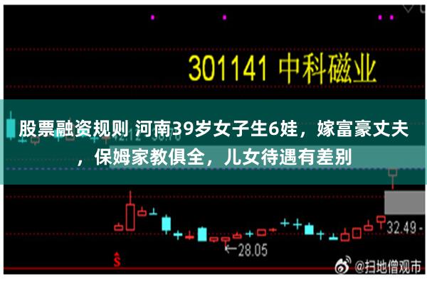 股票融资规则 河南39岁女子生6娃，嫁富豪丈夫，保姆家教俱全，儿女待遇有差别