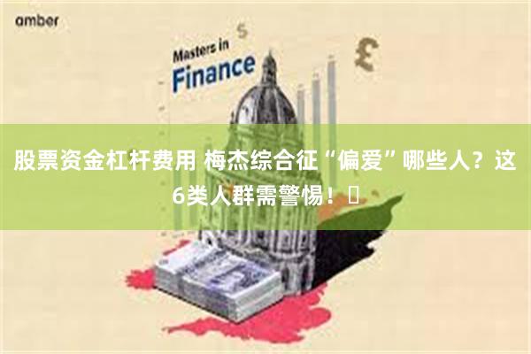 股票资金杠杆费用 梅杰综合征“偏爱”哪些人？这6类人群需警惕！‌