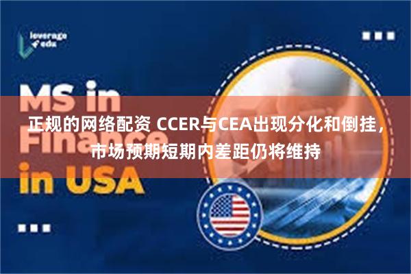 正规的网络配资 CCER与CEA出现分化和倒挂，市场预期短期内差距仍将维持