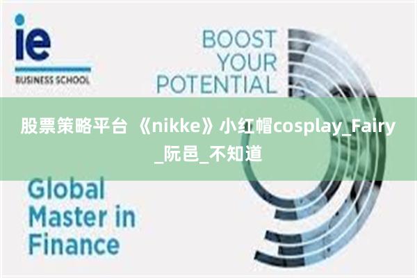 股票策略平台 《nikke》小红帽cosplay_Fairy_阮邑_不知道
