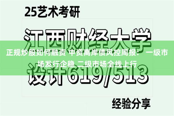 正规炒股如何融资 中资离岸债风控周报： 一级市场发行企稳 二级市场全线上行