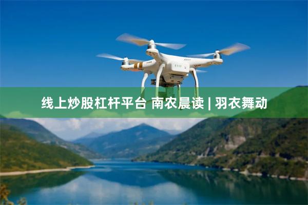 线上炒股杠杆平台 南农晨读 | 羽衣舞动