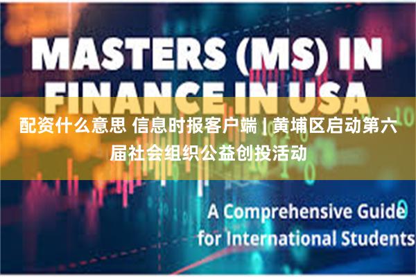 配资什么意思 信息时报客户端 | 黄埔区启动第六届社会组织公益创投活动