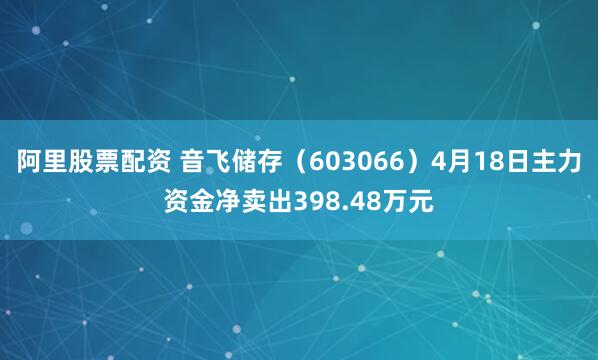 阿里股票配资 音飞储存（603066）4月18日主力资金净卖出398.48万元