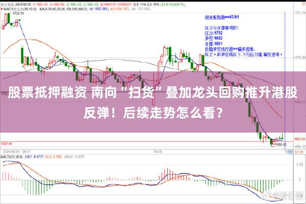股票抵押融资 南向“扫货”叠加龙头回购推升港股反弹！后续走势怎么看？