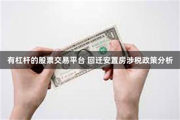 有杠杆的股票交易平台 回迁安置房涉税政策分析