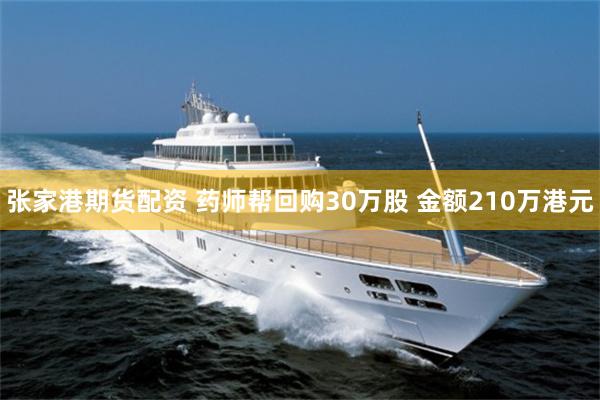 张家港期货配资 药师帮回购30万股 金额210万港元