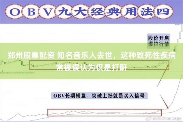 郑州股票配资 知名音乐人去世，这种致死性疾病常被误认为仅是打鼾