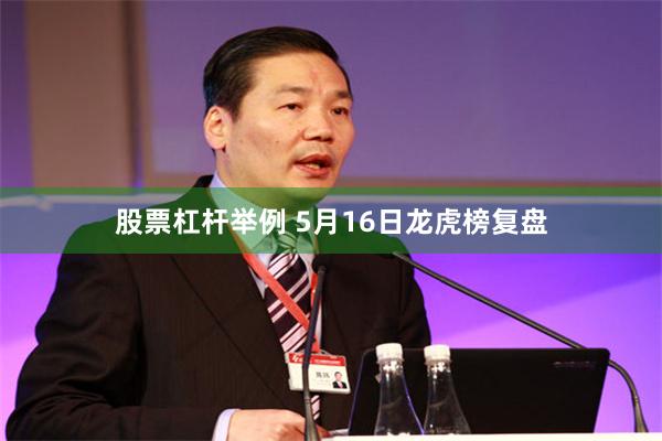 股票杠杆举例 5月16日龙虎榜复盘