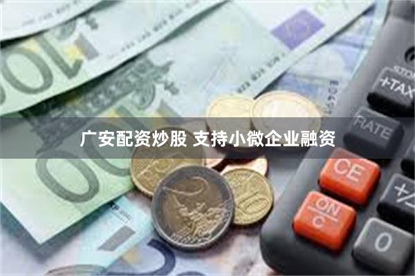 广安配资炒股 支持小微企业融资