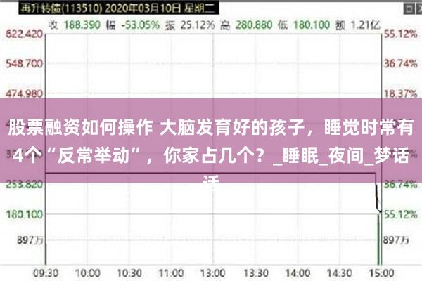 股票融资如何操作 大脑发育好的孩子，睡觉时常有4个“反常举动”，你家占几个？_睡眠_夜间_梦话