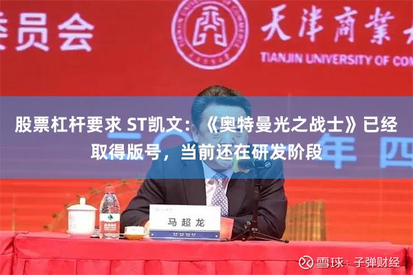 股票杠杆要求 ST凯文：《奥特曼光之战士》已经取得版号，当前还在研发阶段