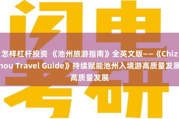 怎样杠杆投资 《池州旅游指南》全英文版——《Chizhou Travel Guide》持续赋能池州入境游高质量发展