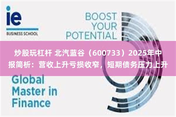炒股玩杠杆 北汽蓝谷（600733）2025年中报简析：营收上升亏损收窄，短期债务压力上升