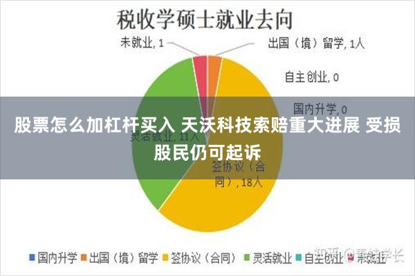 股票怎么加杠杆买入 天沃科技索赔重大进展 受损股民仍可起诉