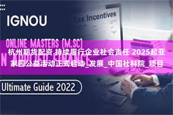 杭州期货配资 持续履行企业社会责任 2025起亚家园公益活动正式启动_发展_中国社科院_项目