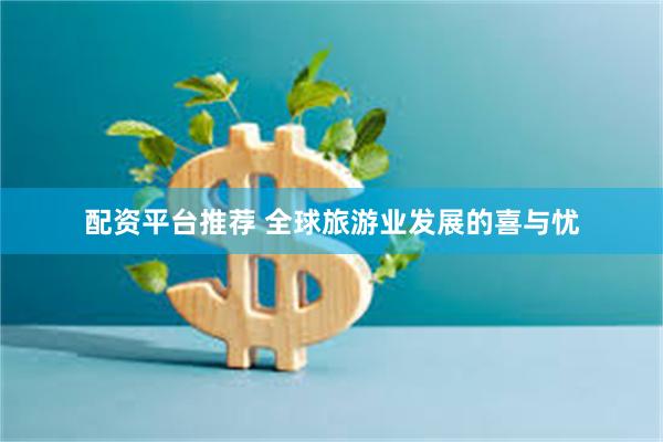 配资平台推荐 全球旅游业发展的喜与忧