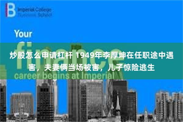 炒股怎么申请杠杆 1949年李厚坤在任职途中遇害，夫妻俩当场被害，儿子惊险逃生