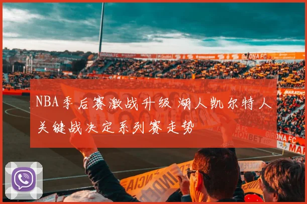 NBA季后赛激战升级 湖人凯尔特人关键战决定系列赛走势