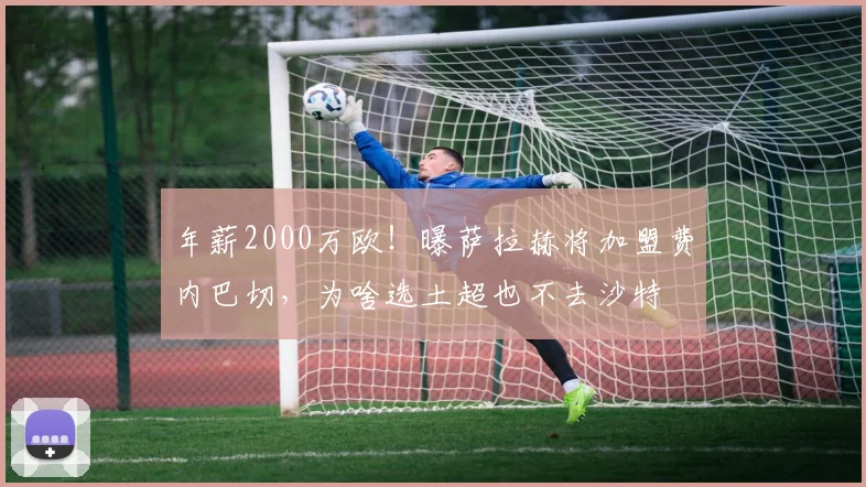 年薪2000万欧！曝萨拉赫将加盟费内巴切，为啥选土超也不去沙特