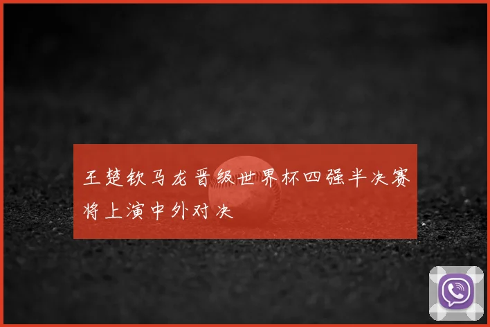 王楚钦马龙晋级世界杯四强半决赛将上演中外对决