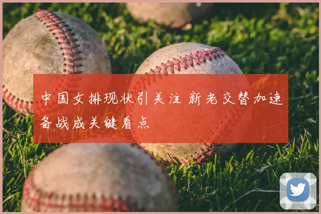 中国女排现状引关注 新老交替加速备战成关键看点