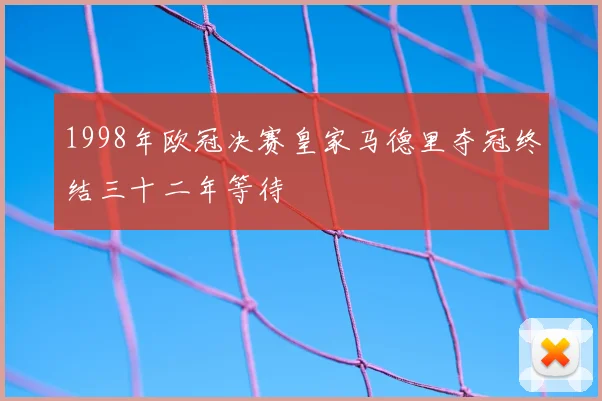 1998年欧冠决赛皇家马德里夺冠终结三十二年等待