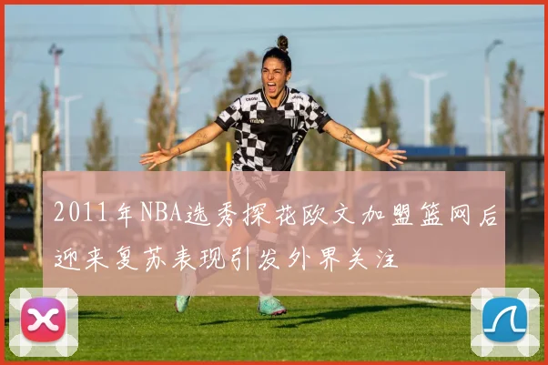 2011年NBA选秀探花欧文加盟篮网后迎来复苏表现引发外界关注