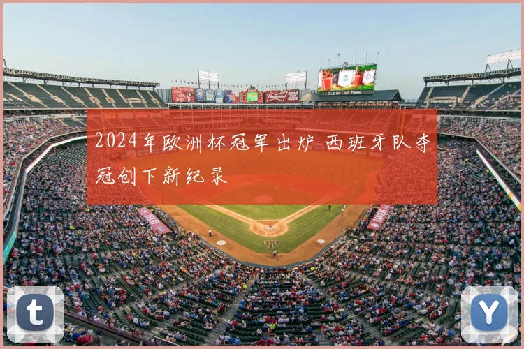 2024年欧洲杯冠军出炉 西班牙队夺冠创下新纪录