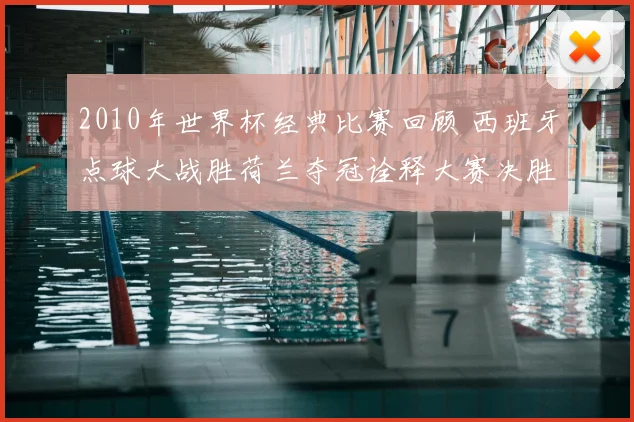 2010年世界杯经典比赛回顾 西班牙点球大战胜荷兰夺冠诠释大赛决胜关键