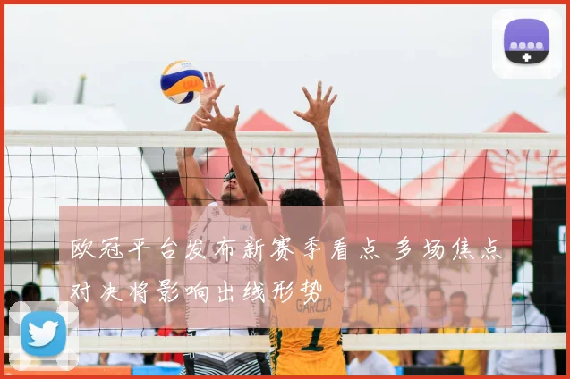 欧冠平台发布新赛季看点 多场焦点对决将影响出线形势