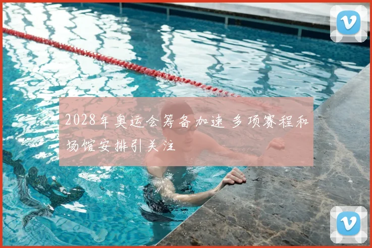 2028年奥运会筹备加速 多项赛程和场馆安排引关注