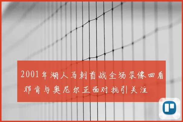 2001年湖人马刺首战全场录像回看 邓肯与奥尼尔正面对抗引关注