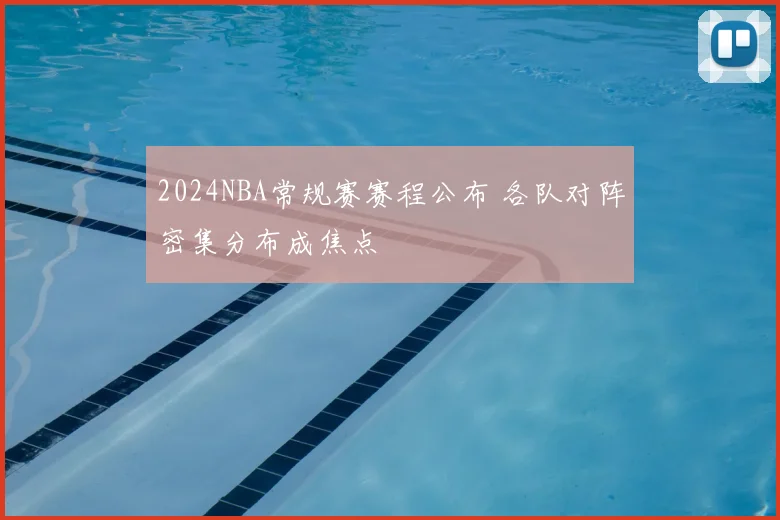 2024NBA常规赛赛程公布 各队对阵密集分布成焦点