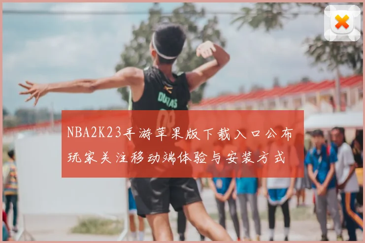 NBA2K23手游苹果版下载入口公布 玩家关注移动端体验与安装方式