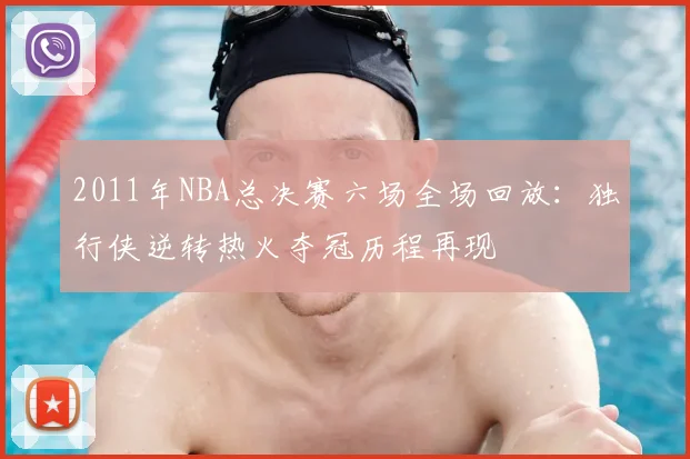 2011年NBA总决赛六场全场回放：独行侠逆转热火夺冠历程再现
