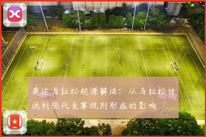 奥运马拉松起源解读：从马拉松传说到现代竞赛规则形成的影响