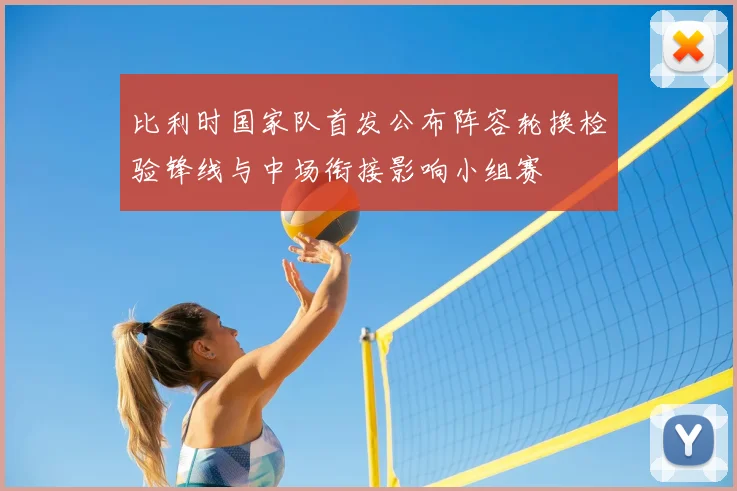 比利时国家队首发公布阵容轮换检验锋线与中场衔接影响小组赛